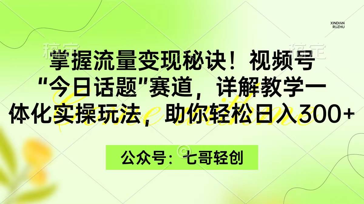 掌握流量变现秘诀！视频号“今日话题”赛道，一体化实操玩法，助你日入300+聚创吧-网创项目资源站-副业项目-创业项目-搞钱项目聚创吧