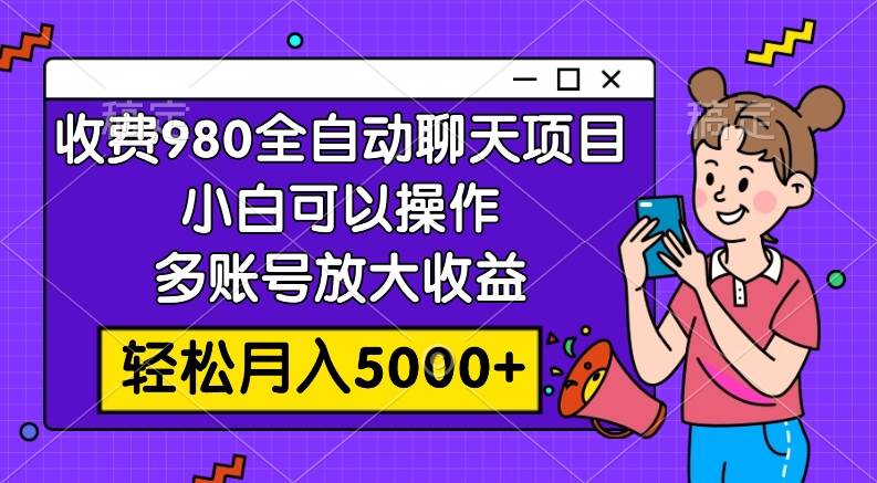 收费980的全自动聊天玩法，小白可以操作，多账号放大收益，轻松月入5000+聚创吧-网创项目资源站-副业项目-创业项目-搞钱项目聚创吧