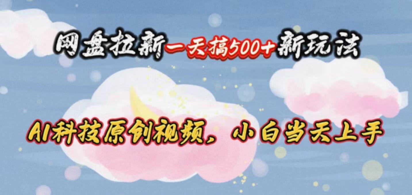 网盘拉新一天搞500新玩法，Ai科技原创视频，小白当天上手聚创吧-网创项目资源站-副业项目-创业项目-搞钱项目聚创吧