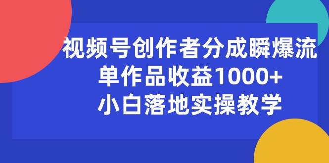 视频号创作者分成瞬爆流，单作品收益1000+，小白落地实操教学聚创吧-网创项目资源站-副业项目-创业项目-搞钱项目聚创吧