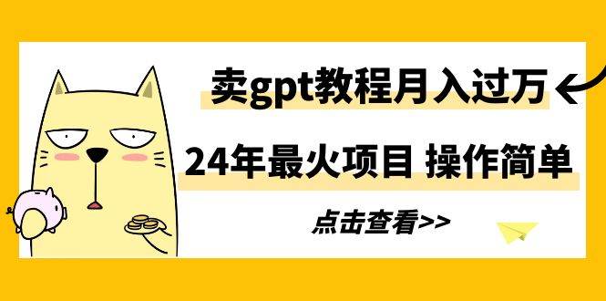 24年最火项目，卖gpt教程月入过万，操作简单聚创吧-网创项目资源站-副业项目-创业项目-搞钱项目聚创吧