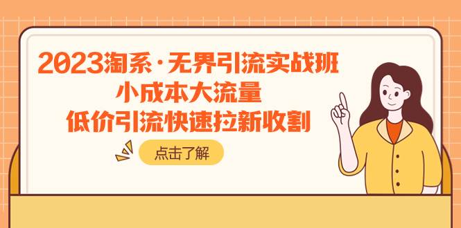2023淘系·无界引流实战班：小成本大流量，低价引流快速拉新收割聚创吧-网创项目资源站-副业项目-创业项目-搞钱项目聚创吧