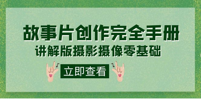 编导-通识课之《故事片-创作完全手册》摄影摄像零基础到精通（20节课程）聚创吧-网创项目资源站-副业项目-创业项目-搞钱项目聚创吧
