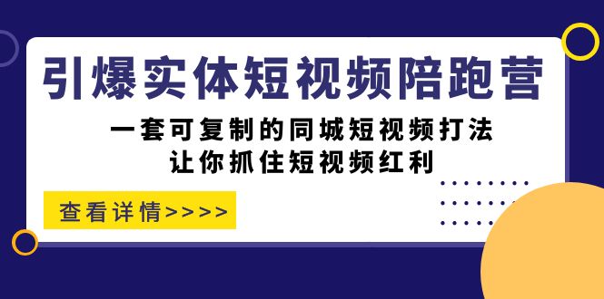 引爆实体-短视频陪跑营，一套可复制的同城短视频打法，让你抓住短视频红利聚创吧-网创项目资源站-副业项目-创业项目-搞钱项目聚创吧