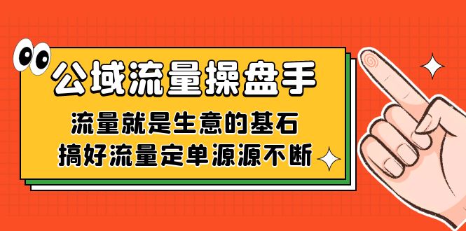 公域流量-操盘手，流量就是生意的基石，搞好流量定单源源不断聚创吧-网创项目资源站-副业项目-创业项目-搞钱项目聚创吧
