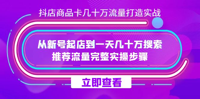 抖店-商品卡几十万流量打造实战，从新号起店到一天几十万搜索、推荐流量…聚创吧-网创项目资源站-副业项目-创业项目-搞钱项目聚创吧