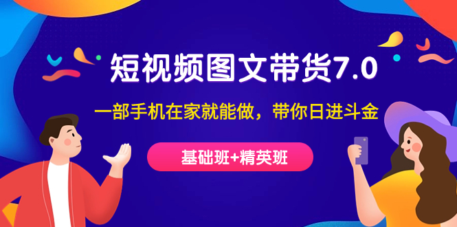短视频-图文带货7.0（基础班+精英班）一部手机在家就能做，带你日进斗金聚创吧-网创项目资源站-副业项目-创业项目-搞钱项目聚创吧