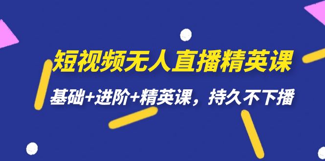短视频无人直播-精英课，基础+进阶+精英课，持久不下播聚创吧-网创项目资源站-副业项目-创业项目-搞钱项目聚创吧