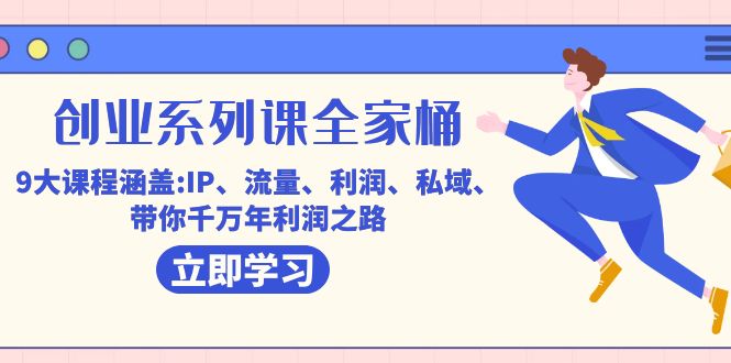 创业系列课-全家桶，9大课程涵盖:IP 流量 利润 私域 带你千万年利润之路聚创吧-网创项目资源站-副业项目-创业项目-搞钱项目聚创吧