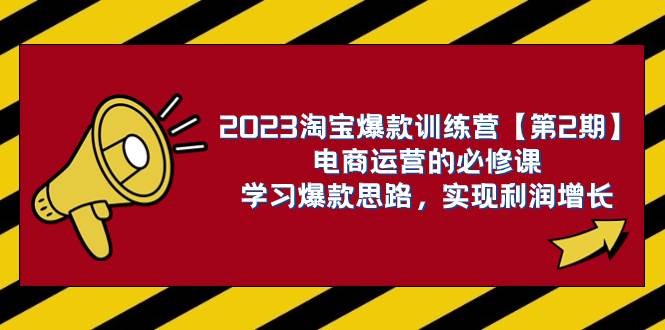 2023淘宝爆款训练营【第2期】电商运营的必修课，学习爆款思路 实现利润增长聚创吧-网创项目资源站-副业项目-创业项目-搞钱项目聚创吧