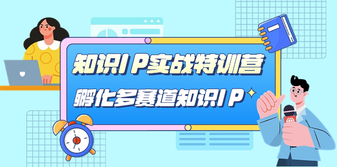 知识IP实战特训营，孵化-多赛道知识IP（33节课）聚创吧-网创项目资源站-副业项目-创业项目-搞钱项目聚创吧