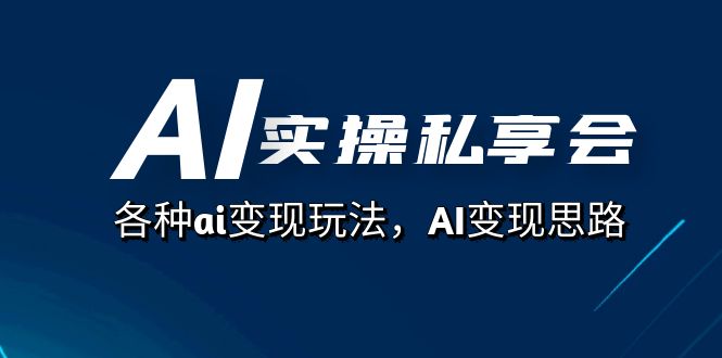 AI实操私享会，各种ai变现玩法，AI变现思路（67节课）聚创吧-网创项目资源站-副业项目-创业项目-搞钱项目聚创吧