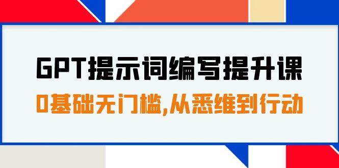 GPT提示词编写提升课，0基础无门槛，从悉维到行动，30天16个课时聚创吧-网创项目资源站-副业项目-创业项目-搞钱项目聚创吧
