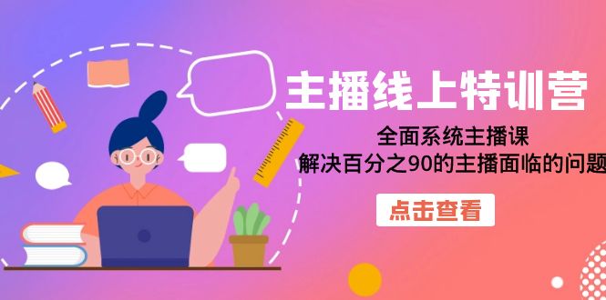 主播线上特训营：全面系统主播课，解决百分之90的主播面临的问题（22节课）聚创吧-网创项目资源站-副业项目-创业项目-搞钱项目聚创吧