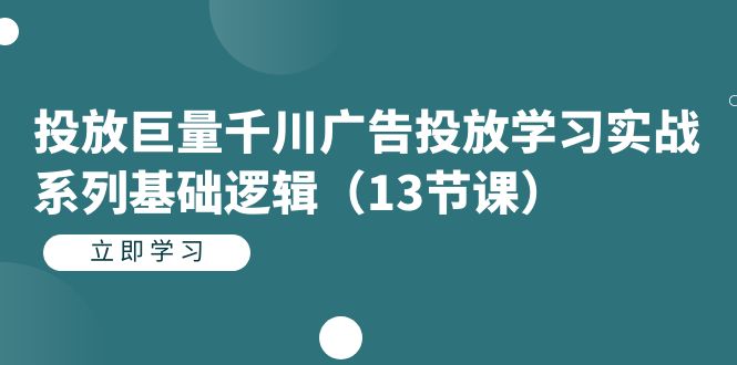 投放巨量千川广告投放学习实战系列基础逻辑（13节课）聚创吧-网创项目资源站-副业项目-创业项目-搞钱项目聚创吧