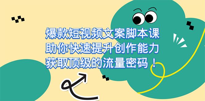 爆款短视频文案课，助你快速提升创作能力，获取顶级的流量密码！聚创吧-网创项目资源站-副业项目-创业项目-搞钱项目聚创吧
