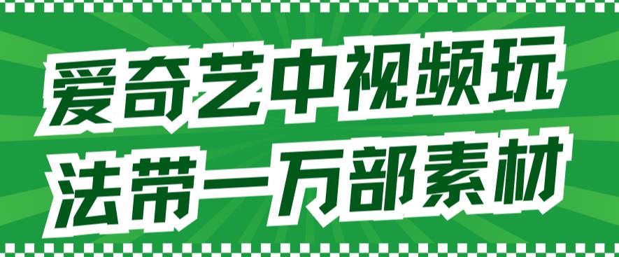 爱奇艺中视频玩法，不用担心版权问题（详情教程+一万部素材）聚创吧-网创项目资源站-副业项目-创业项目-搞钱项目聚创吧