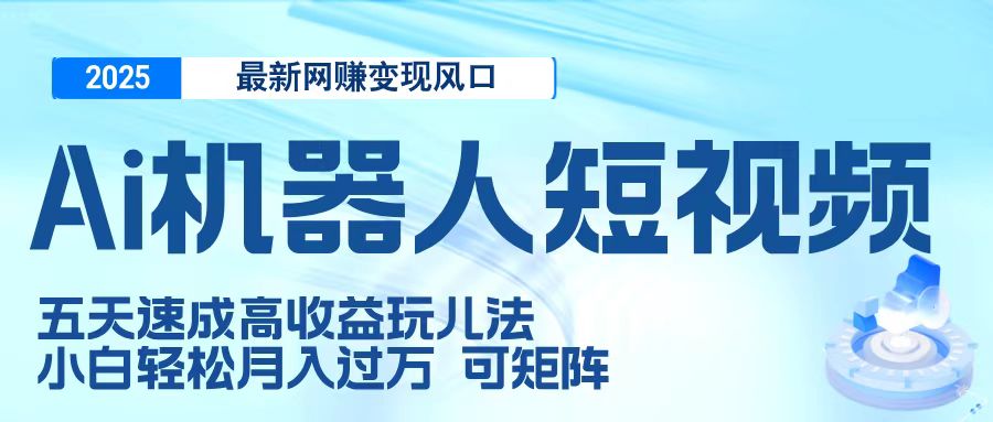 二零二五最新网赚变现风口，Ai 机器人短视频，五天速成高收益玩儿法，小白轻松月入过万，可矩阵聚创吧-网创项目资源站-副业项目-创业项目-搞钱项目聚创吧