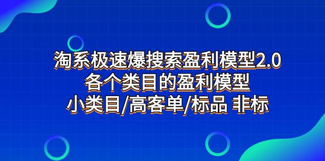 淘系极速爆搜索盈利模型2.0，各个类目的盈利模型，小类目/高客单/标品 非标聚创吧-网创项目资源站-副业项目-创业项目-搞钱项目聚创吧