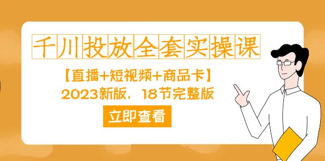 千川投放-全套实操课【直播+短视频+商品卡】2023新版，18节完整版！聚创吧-网创项目资源站-副业项目-创业项目-搞钱项目聚创吧