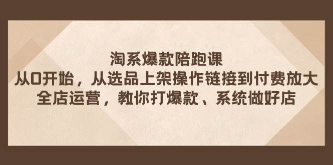 淘系爆款陪跑课 从选品上架操作链接到付费放大 全店运营 打爆款 系统做好店聚创吧-网创项目资源站-副业项目-创业项目-搞钱项目聚创吧