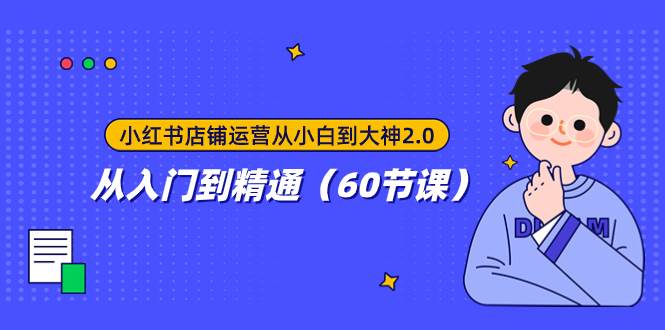 小红书店铺运营从小白到大神2.0，从入门到精通（60节课）聚创吧-网创项目资源站-副业项目-创业项目-搞钱项目聚创吧