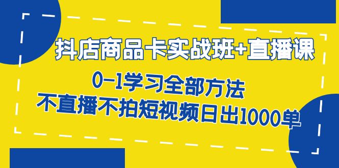 抖店商品卡实战班+直播课-8月 0-1学习全部方法 不直播不拍短视频日出1000单聚创吧-网创项目资源站-副业项目-创业项目-搞钱项目聚创吧