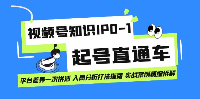 视频号知识IP0-1起号直通车 平台差异一次讲透 入局分析打法指南 实战案例聚创吧-网创项目资源站-副业项目-创业项目-搞钱项目聚创吧