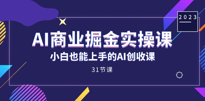 AI商业掘金实操课，小白也能上手的AI创收课（31课）聚创吧-网创项目资源站-副业项目-创业项目-搞钱项目聚创吧