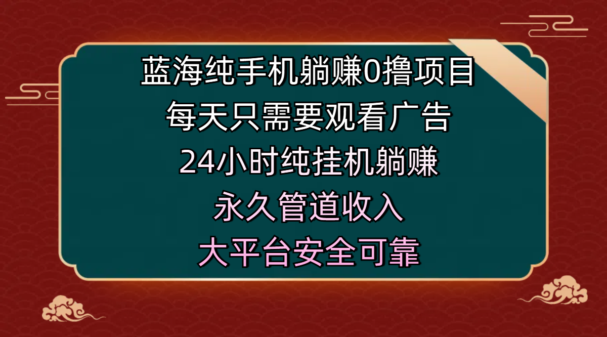 蓝海纯手机躺赚0撸项目，每天只需要观看广告，24小时纯挂机躺赚，永久管道收入，主业副业的绝佳选择，大平台安全可靠聚创吧-网创项目资源站-副业项目-创业项目-搞钱项目聚创吧