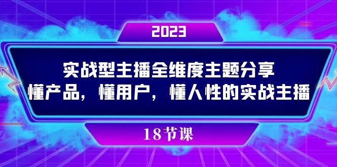 实操型主播全维度主题分享，懂产品，懂用户，懂人性的实战主播聚创吧-网创项目资源站-副业项目-创业项目-搞钱项目聚创吧