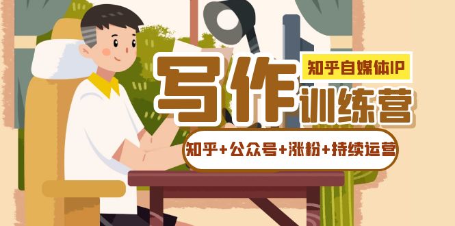 知乎-自媒体IP写作实操训练营：如何做知乎+公众号+涨粉+持续运营！聚创吧-网创项目资源站-副业项目-创业项目-搞钱项目聚创吧