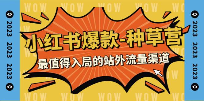 2023小红书爆款-种草营，最值得入局的站外流量渠道（22节课）聚创吧-网创项目资源站-副业项目-创业项目-搞钱项目聚创吧