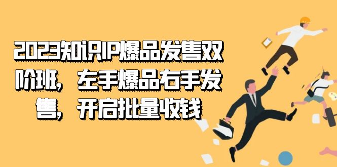 2023知识IP-爆品发售双 阶班，左手爆品右手发售，开启批量收钱聚创吧-网创项目资源站-副业项目-创业项目-搞钱项目聚创吧