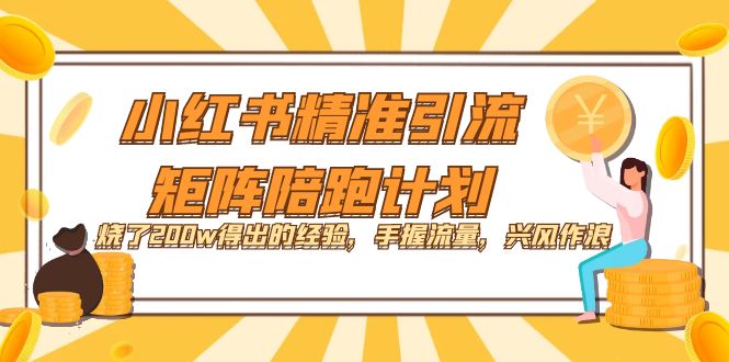 小红书精准引流·矩阵陪跑计划：烧了200w得出的经验，手握流量，兴风作浪！聚创吧-网创项目资源站-副业项目-创业项目-搞钱项目聚创吧
