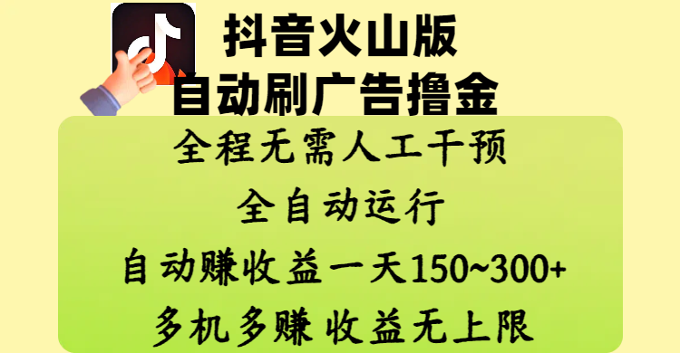抖音火山版自动刷广告撸金 ，全程脱离人工自动运行，自动赚收益，一天150~300，多机多赚，收益无上限聚创吧-网创项目资源站-副业项目-创业项目-搞钱项目聚创吧