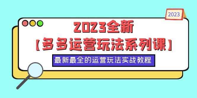 2023全新【多多运营玩法系列课】，最新最全的运营玩法，50节实战教程聚创吧-网创项目资源站-副业项目-创业项目-搞钱项目聚创吧