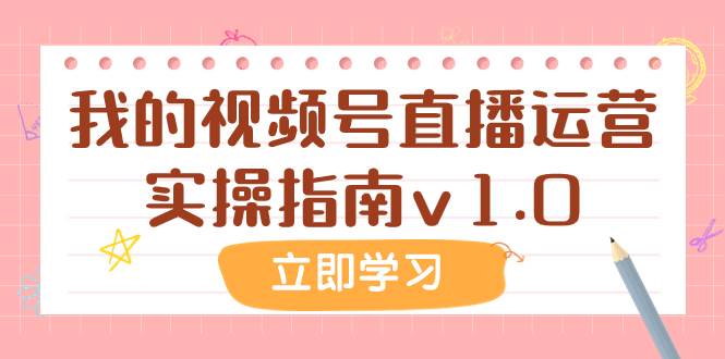 某公众号付费文章：我的视频号直播运营实操指南v1.0聚创吧-网创项目资源站-副业项目-创业项目-搞钱项目聚创吧