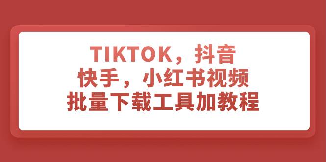 TIKTOK，抖音，快手，小红书视频批量下载工具加教程聚创吧-网创项目资源站-副业项目-创业项目-搞钱项目聚创吧