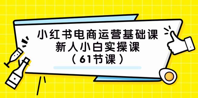小红书电商运营基础课，新人小白实操课（61节课）聚创吧-网创项目资源站-副业项目-创业项目-搞钱项目聚创吧