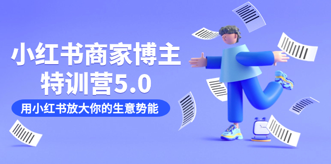 小红书商家-博主特训营5.0，用小红书放大你的生意势能（19节课+资料）聚创吧-网创项目资源站-副业项目-创业项目-搞钱项目聚创吧