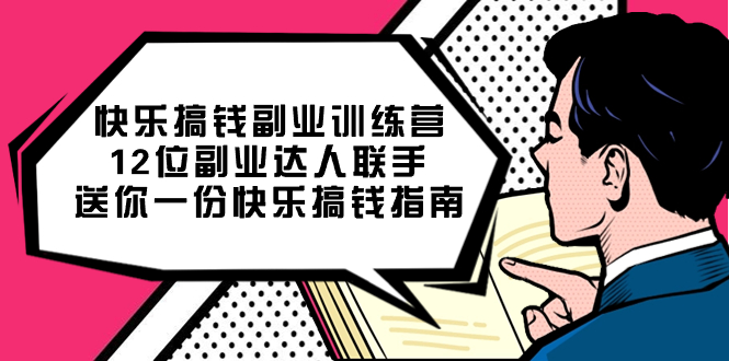 快乐搞钱副业训练营，12位副业达人联手送你一份快乐搞钱指南聚创吧-网创项目资源站-副业项目-创业项目-搞钱项目聚创吧