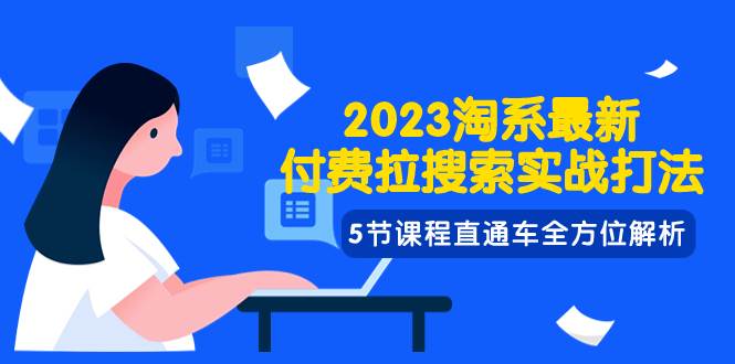 2023淘系·最新付费拉搜索实战打法，5节课程直通车全方位解析聚创吧-网创项目资源站-副业项目-创业项目-搞钱项目聚创吧