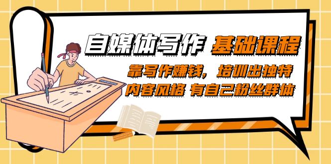 自媒体写作-基础课程：靠写作赚钱，培训出独特内容风格 有自己粉丝群体聚创吧-网创项目资源站-副业项目-创业项目-搞钱项目聚创吧