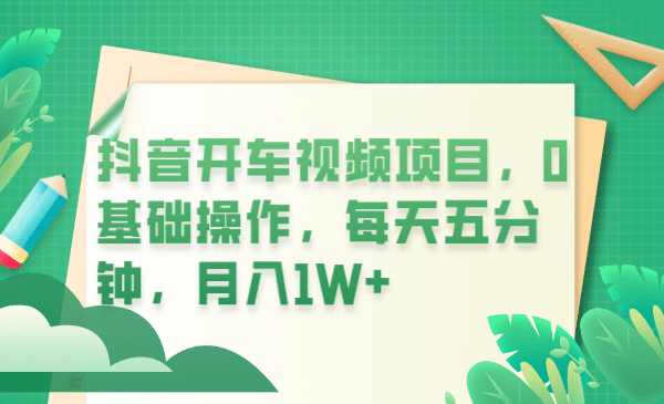 抖音开车视频项目，0基础操作，每天五分钟，月入1W+聚创吧-网创项目资源站-副业项目-创业项目-搞钱项目聚创吧