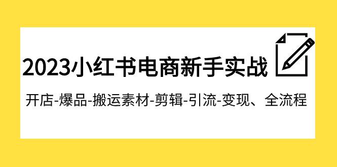 2023小红书电商新手实战课程，开店-爆品-搬运素材-剪辑-引流-变现、全流程聚创吧-网创项目资源站-副业项目-创业项目-搞钱项目聚创吧