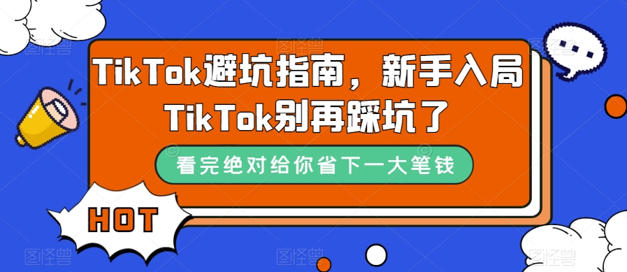 TikTok·避坑指南，新手入局Tk别再踩坑了（10节课）聚创吧-网创项目资源站-副业项目-创业项目-搞钱项目聚创吧