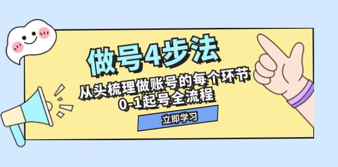 做号4步法，从头梳理做账号的每个环节，0-1起号全流程（44节课）聚创吧-网创项目资源站-副业项目-创业项目-搞钱项目聚创吧