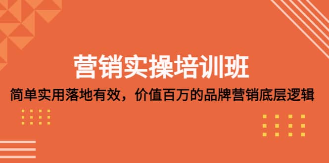 营销实操培训班：简单实用-落地有效，价值百万的品牌营销底层逻辑聚创吧-网创项目资源站-副业项目-创业项目-搞钱项目聚创吧