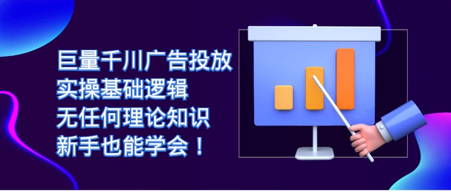 巨量千川广告投放：实操基础逻辑，无任何理论知识，新手也能学会！聚创吧-网创项目资源站-副业项目-创业项目-搞钱项目聚创吧